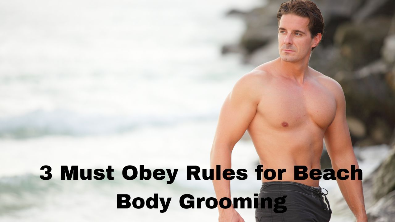 3 Must Obey Rules for Beach Body Grooming